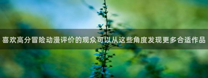 禁播里番动漫在线观看:喜欢高分冒险动漫评价的观众可以从这些角度发现更多合适作品配图