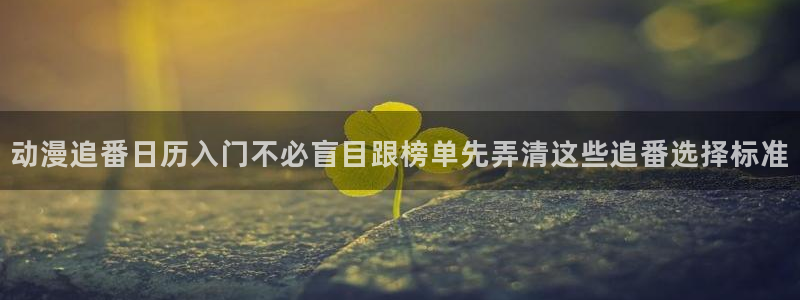 里番动漫在线视频观看：动漫追番日历入门不必盲目跟榜单先弄清这些追番选择标准配图