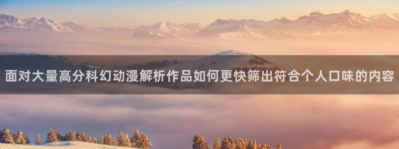 里番动漫在线观看网站:面对大量高分科幻动漫解析作品如何更快筛出符合个人口味的内容配图