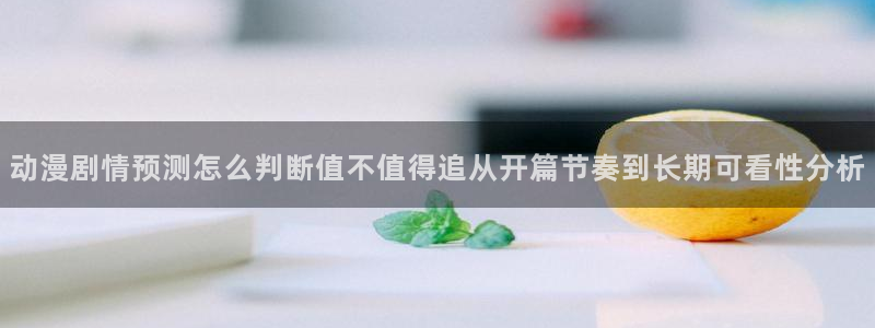 里番去修动漫在线观看:动漫剧情预测怎么判断值不值得追从开篇节奏到长期可看性分析配图
