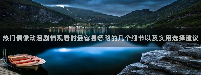 里番男男在线观看动漫:热门偶像动漫剧情观看时最容易忽略的几个细节以及实用选择建议配图