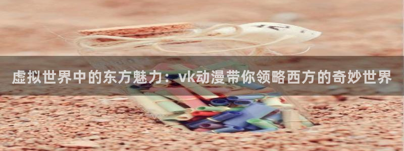 里番动漫网在线观看:虚拟世界中的东方魅力:vk动漫带你领略西方的奇妙世界配图