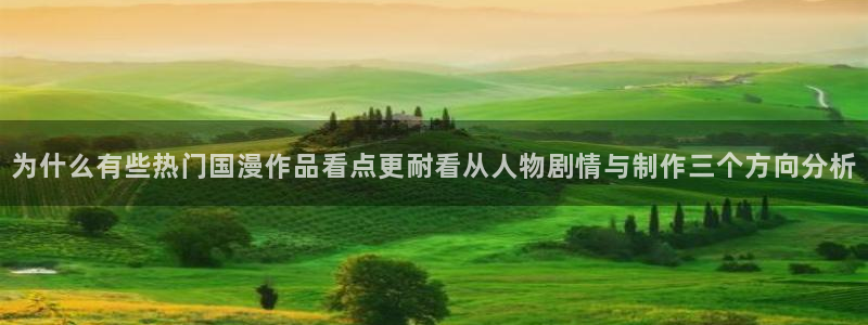 在线观看里番动漫网站:为什么有些热门国漫作品看点更耐看从人物剧情与制作三个方向分析配图