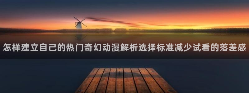 里番动漫晚安在线观看：怎样建立自己的热门奇幻动漫解析选择标准减少试看的落差感配图