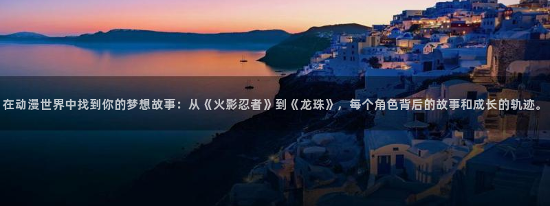 调教里番动漫在线观看：在动漫世界中找到你的梦想故事：从《火影忍者》到《龙珠》，每个角色背后的故事和成长的轨迹。配图