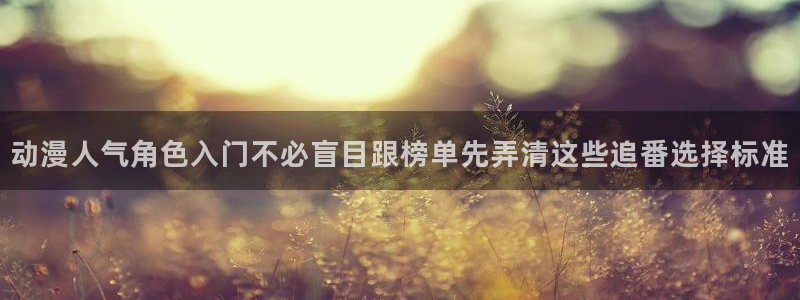 里有番动漫在线观看：动漫人气角色入门不必盲目跟榜单先弄清这些追番选择标准配图