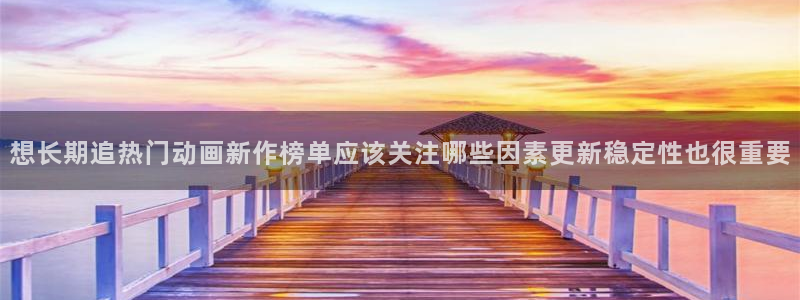番里番动漫在线观看:想长期追热门动画新作榜单应该关注哪些因素更新稳定性也很重要配图