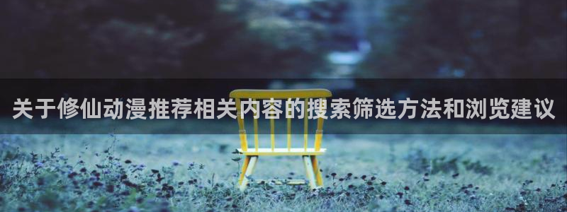 里番教室在线观看动漫：关于修仙动漫推荐相关内容的搜索筛选方法和浏览建议配图