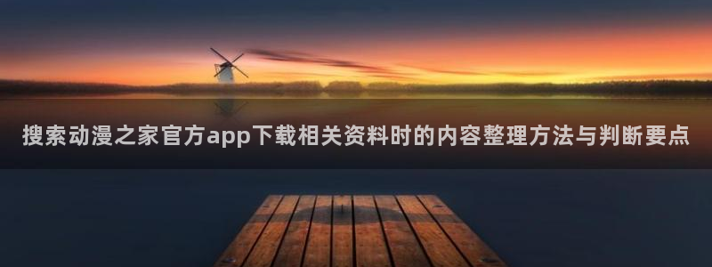 外番里番动漫在线观看：搜索动漫之家官方app下载相关资料时的内容整理方法与判断要点配图