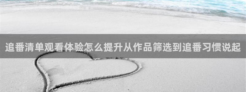 里番动漫 在线观看:追番清单观看体验怎么提升从作品筛选到追番习惯说起配图