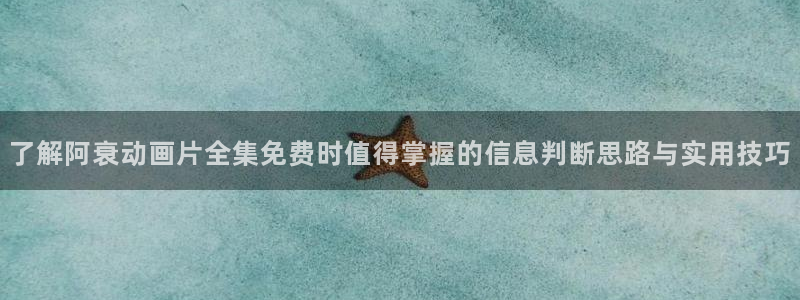 晚安动漫里番在线观看:了解阿衰动画片全集免费时值得掌握的信息判断思路与实用技巧配图