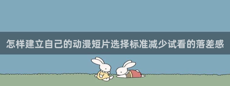 三角里番动漫在线观看:怎样建立自己的动漫短片选择标准减少试看的落差感配图