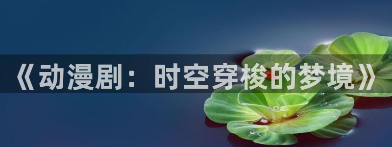 外番里番动漫在线观看:《动漫剧:时空穿梭的梦境》配图