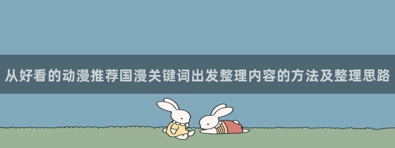 有码里番动漫在线观看：从好看的动漫推荐国漫关键词出发整理内容的方法及整理思路配图
