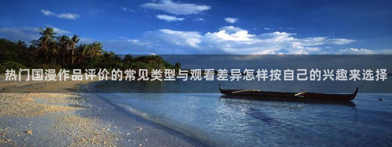 里番H在线观看动漫：热门国漫作品评价的常见类型与观看差异怎样按自己的兴趣来选择配图