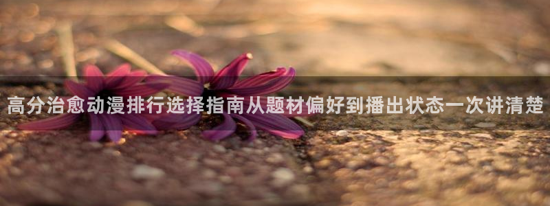 琴女里番动漫在线观看:高分治愈动漫排行选择指南从题材偏好到播出状态一次讲清楚配图